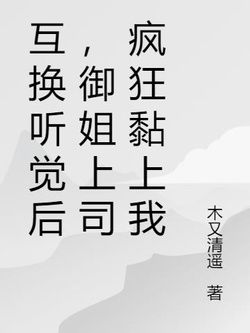 互换听觉后，御姐上司疯狂黏上我