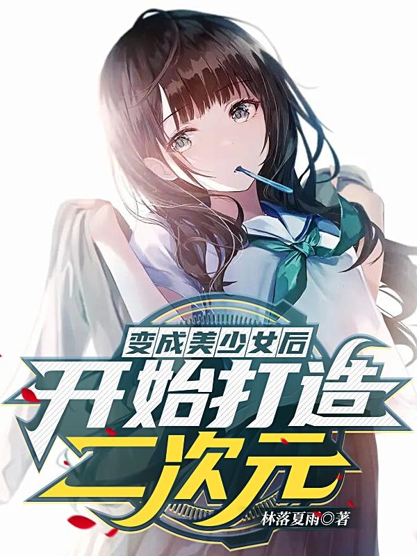 变成美少女后，开始打造二次元！