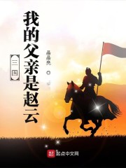 三国+我的父亲是赵云